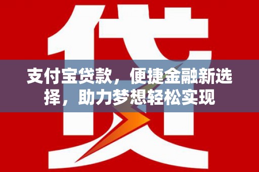 复兴支付宝贷款，便捷金融新选择，助力梦想轻松实现