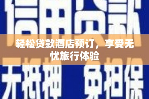 惠安轻松贷款酒店预订，享受无忧旅行体验