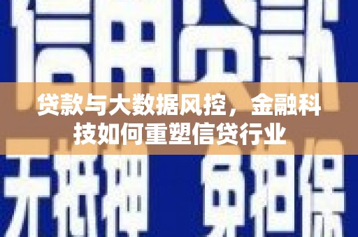 复兴贷款与大数据风控，金融科技如何重塑信贷行业