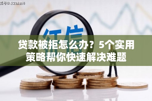 狮子贷款被拒怎么办？5个实用策略帮你快速解决难题