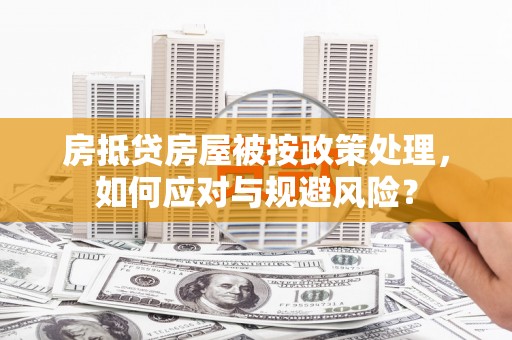 迎泽房抵贷房屋被按政策处理，如何应对与规避风险？