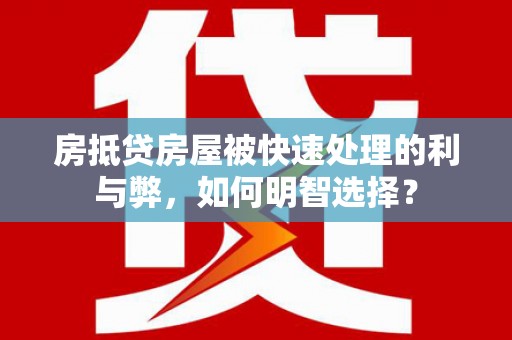 沙湾房抵贷房屋被快速处理的利与弊，如何明智选择？