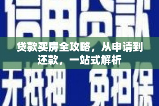 九原贷款买房全攻略，从申请到还款，一站式解析