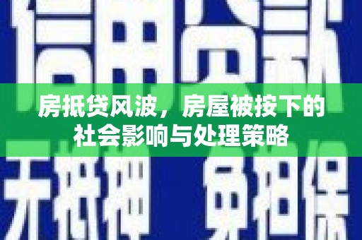 沙湾房抵贷风波，房屋被按下的社会影响与处理策略