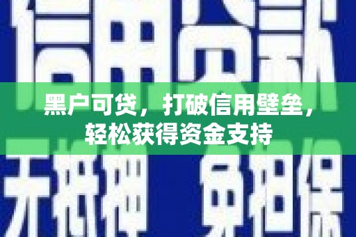 雁峰黑户可贷，打破信用壁垒，轻松获得资金支持
