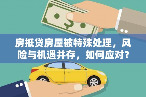 东区房抵贷房屋被特殊处理，风险与机遇并存，如何应对？