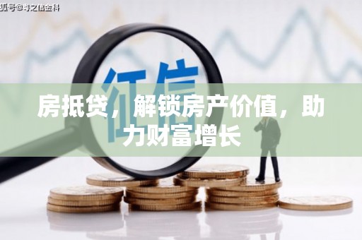 峡江房抵贷，解锁房产价值，助力财富增长