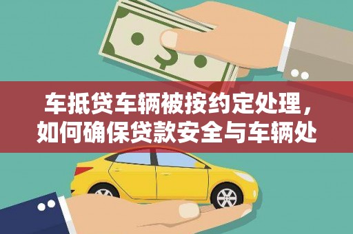 包头车抵贷车辆被按约定处理，如何确保贷款安全与车辆处置？