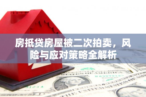 南头房抵贷房屋被二次拍卖，风险与应对策略全解析