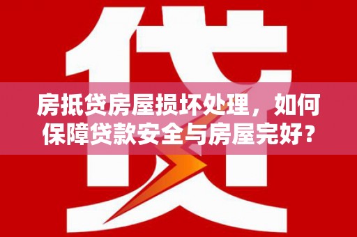 永吉房抵贷房屋损坏处理，如何保障贷款安全与房屋完好？