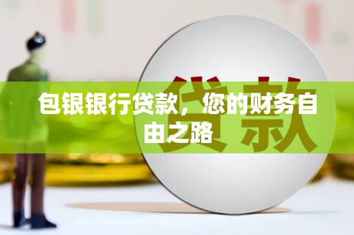 醴陵包银银行贷款，您的财务自由之路