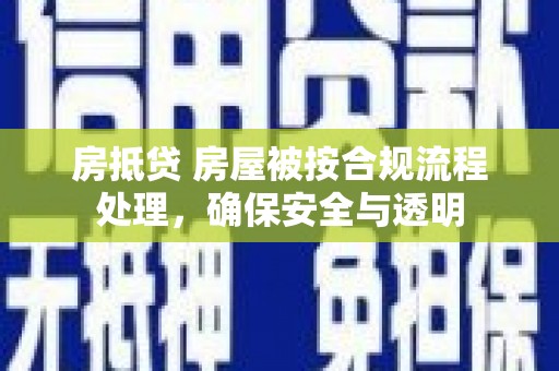 大东房抵贷 房屋被按合规流程处理，确保安全与透明