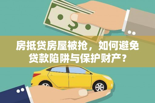 鸡冠房抵贷房屋被抢，如何避免贷款陷阱与保护财产？