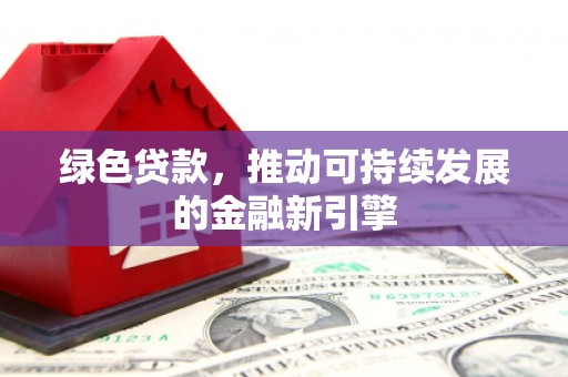 椒江绿色贷款，推动可持续发展的金融新引擎