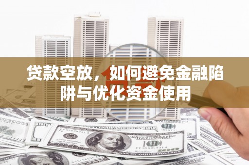 昌江贷款空放，如何避免金融陷阱与优化资金使用