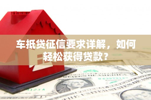 剑河车抵贷征信要求详解，如何轻松获得贷款？