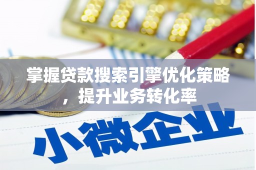 南头掌握贷款搜索引擎优化策略，提升业务转化率