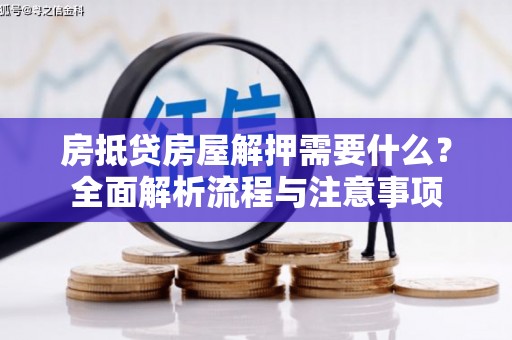 涪城房抵贷房屋解押需要什么？全面解析流程与注意事项