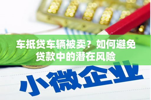 大东车抵贷车辆被卖？如何避免贷款中的潜在风险