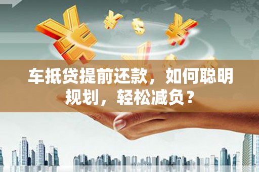 大东车抵贷提前还款，如何聪明规划，轻松减负？