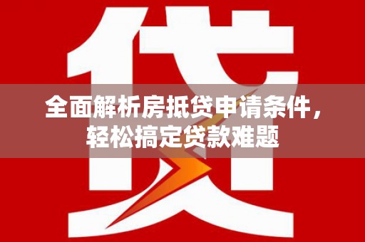 海城全面解析房抵贷申请条件，轻松搞定贷款难题