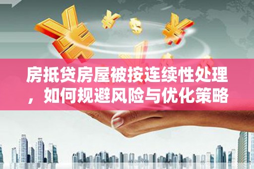 汉中房抵贷房屋被按连续性处理，如何规避风险与优化策略