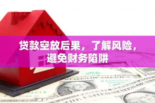 康平贷款空放后果，了解风险，避免财务陷阱
