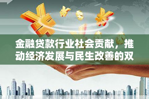 前进金融贷款行业社会贡献，推动经济发展与民生改善的双重引擎