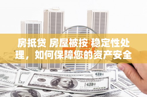 崇州房抵贷 房屋被按 稳定性处理，如何保障您的资产安全？