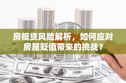 五营房抵贷风险解析，如何应对房屋贬值带来的挑战？