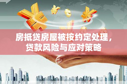 崇州房抵贷房屋被按约定处理，贷款风险与应对策略