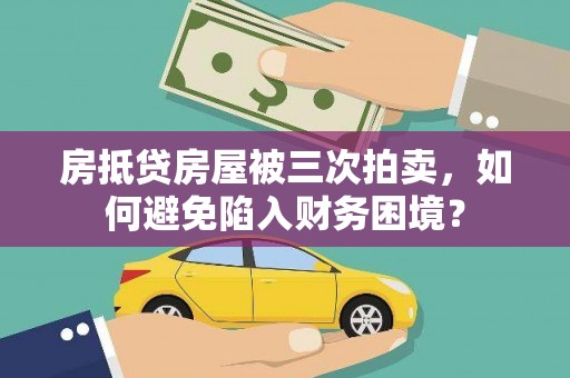 全州房抵贷房屋被三次拍卖，如何避免陷入财务困境？