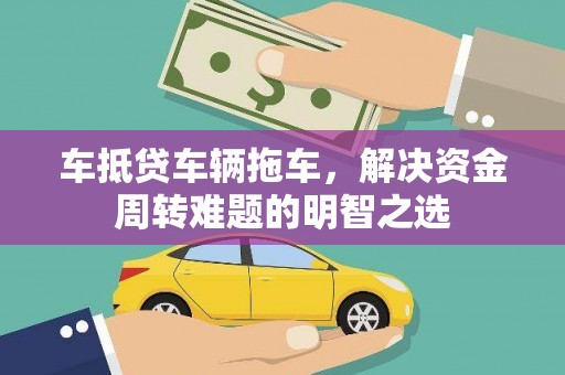 府谷车抵贷车辆拖车，解决资金周转难题的明智之选
