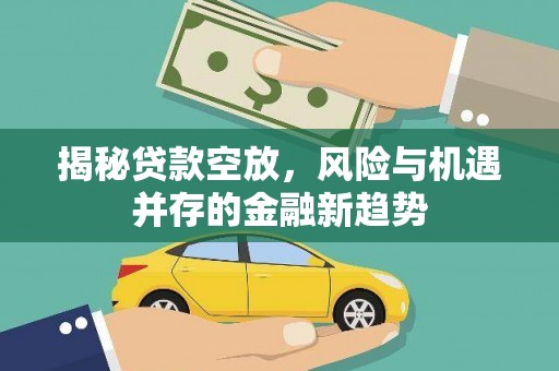 大朗揭秘贷款空放，风险与机遇并存的金融新趋势
