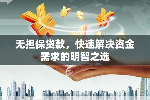 府谷无担保贷款，快速解决资金需求的明智之选