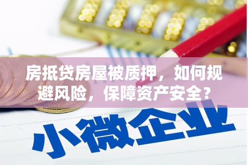 府谷房抵贷房屋被质押，如何规避风险，保障资产安全？