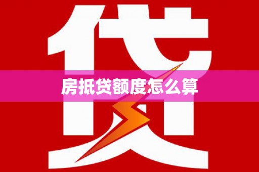 碧江房抵贷额度怎么算
