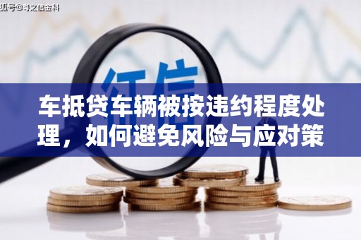 万宁车抵贷车辆被按违约程度处理，如何避免风险与应对策略