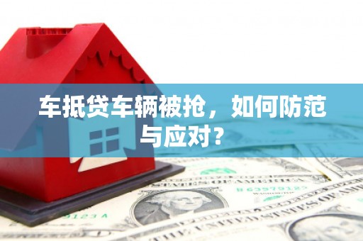 阳山车抵贷车辆被抢，如何防范与应对？