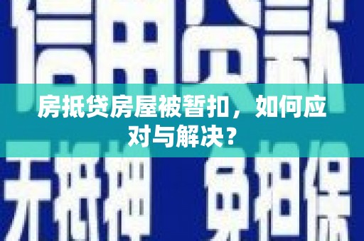 陵水房抵贷房屋被暂扣，如何应对与解决？