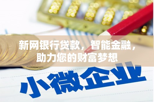 玛沁新网银行贷款，智能金融，助力您的财富梦想
