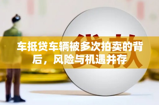 榆林车抵贷车辆被多次拍卖的背后，风险与机遇并存