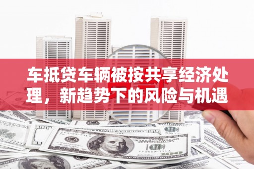 榆林车抵贷车辆被按共享经济处理，新趋势下的风险与机遇