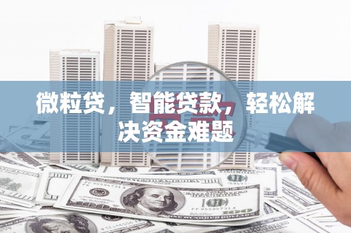 湾仔区微粒贷，智能贷款，轻松解决资金难题
