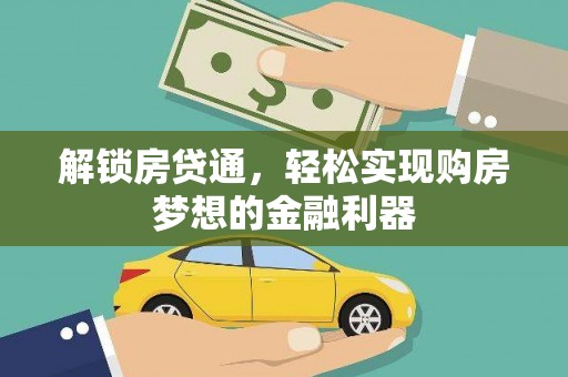 新龙解锁房贷通，轻松实现购房梦想的金融利器