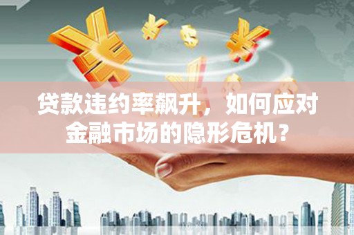 新龙贷款违约率飙升，如何应对金融市场的隐形危机？