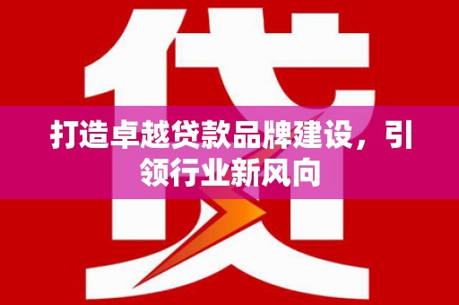 东湖打造卓越贷款品牌建设，引领行业新风向