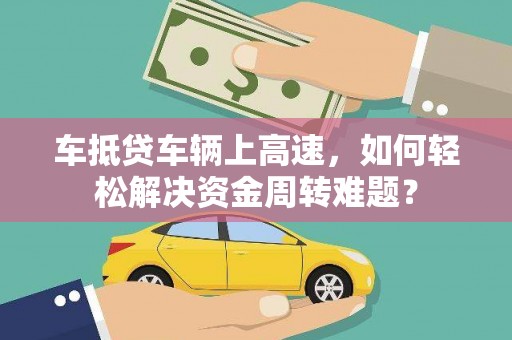象州车抵贷车辆上高速，如何轻松解决资金周转难题？