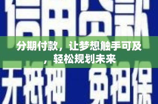 德宏分期付款，让梦想触手可及，轻松规划未来