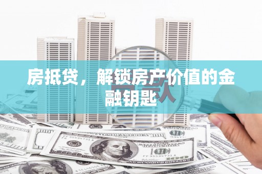 新屋房抵贷，解锁房产价值的金融钥匙